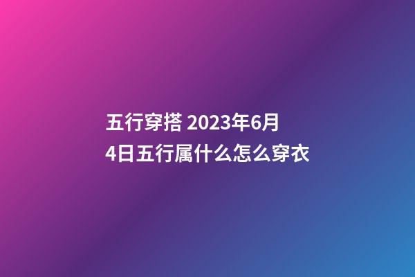 五行穿搭 2023年6月4日五行属什么怎么穿衣